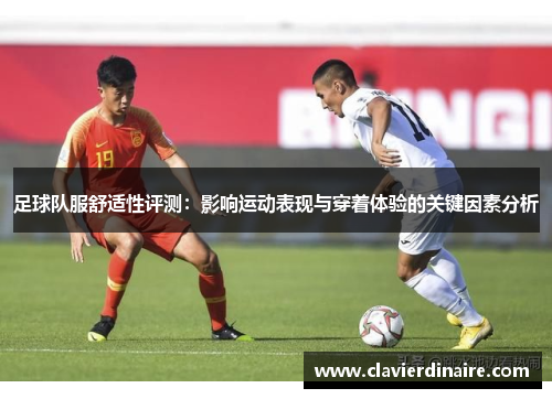 足球队服舒适性评测：影响运动表现与穿着体验的关键因素分析