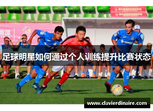 足球明星如何通过个人训练提升比赛状态